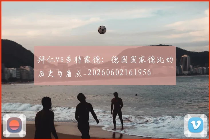 拜仁vs多特蒙德:德国国家德比的历史与看点_20260602161956