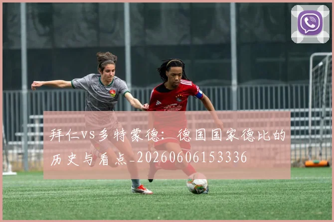 拜仁vs多特蒙德：德国国家德比的历史与看点_20260606153336