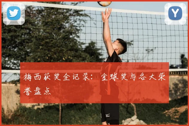 梅西获奖全记录:金球奖与各大荣誉盘点