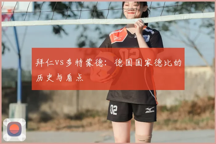 拜仁vs多特蒙德:德国国家德比的历史与看点