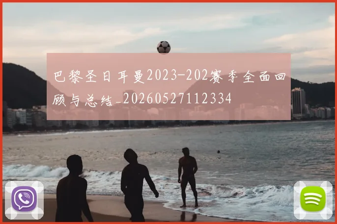 巴黎圣日耳曼2023-202赛季全面回顾与总结_20260527112334
