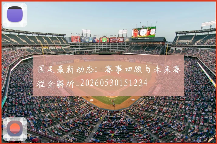 国足最新动态:赛事回顾与未来赛程全解析_20260530151234