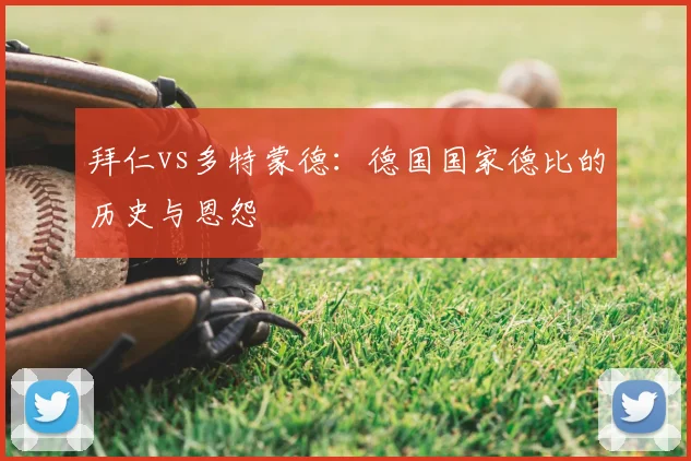 拜仁vs多特蒙德:德国国家德比的历史与恩怨