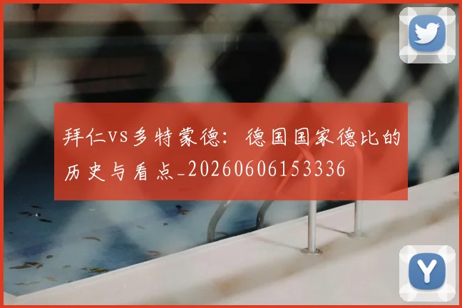 拜仁vs多特蒙德：德国国家德比的历史与看点_20260606153336