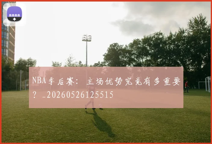 NBA季后赛:主场优势究竟有多重要?_20260526125515